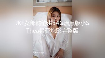 JKF女郎韵韵洪34G暗黑版小SThea希亚炮影完整版