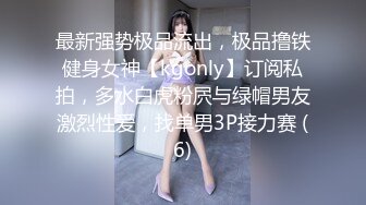 最新强势极品流出，极品撸铁健身女神【kgonly】订阅私拍，多水白虎粉屄与绿帽男友激烈性爱，找单男3P接力赛 (6)