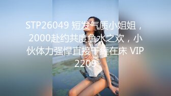 STP26049 短发气质小姐姐，2000赴约共度鱼水之欢，小伙体力强悍直接干瘫在床 VIP2209