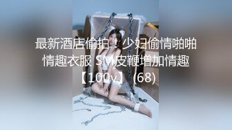 最新酒店偷拍！少妇偷情啪啪 情趣衣服 SM皮鞭增加情趣 【100v】 (68)