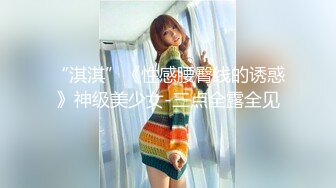 “淇淇”《性感腰臀线的诱惑》神级美少女-三点全露全见