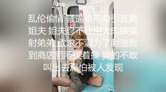 乱伦偷情 骚逼弟弟勾引直男姐夫 姐夫忍不住用大肉棒操射弟弟 欲求不满为了刺激跑到商店厕所接着操 爽的不敢叫出去深怕被人发现