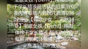 宝藏女孩『Demi』用腹部榨干学长精液超活跃的后辈用完美肉体吸精内射粉穴高清1080P原版【纯欲少女❤️天然34D】宝藏女孩『Demi』用肉体榨干学长精液 超主动的后辈用完美肉体吸精内射粉穴 高清1080P原版