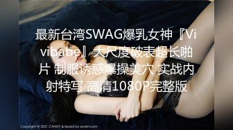 最新台湾SWAG爆乳女神『Vivibabe』大尺度破表超长啪片 制服诱惑爆操美穴 实战内射特写 高清1080P完整版