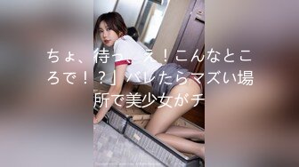 ちょ、待っ、え！こんなところで！？」バレたらマズい場所で美少女がチ