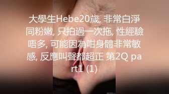 大學生Hebe20歲, 非常白淨同粉嫩, 只拍過一次拖, 性經驗唔多, 可能因為咁身體非常敏感, 反應叫聲都超正 第2Q part1 (1)