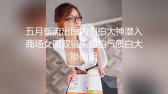 五月新流出国内厕拍大神潜入商场女厕双镜头偷拍气质白大褂姐姐