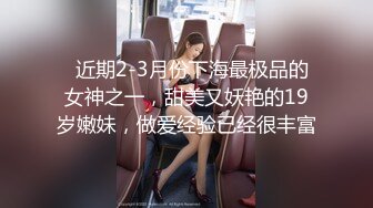   近期2-3月份下海最极品的女神之一，甜美又妖艳的19岁嫩妹，做爱经验已经很丰富