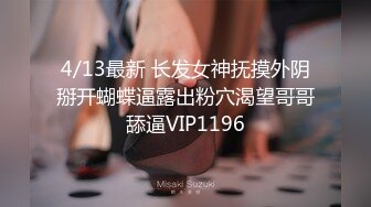 4/13最新 长发女神抚摸外阴掰开蝴蝶逼露出粉穴渴望哥哥舔逼VIP1196