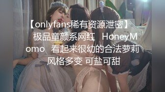 【onlyfans稀有资源泄密】▶▶极品童颜系网红⭐HoneyMomo⭐看起来很幼的合法萝莉 风格多变 可盐可甜