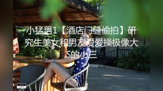 小猛男1【酒店门缝偷拍】研究生美女和男友爱爱操极像大S的小三