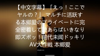 【中文字幕】「えっ！ここでヤルの？」 マルチに活跃する本郷爱のプライベートに完全密着して隙あらばいきなり即ズボッ！前代未闻ドッキリAV大作戦 本郷爱