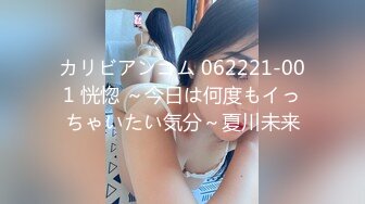 カリビアンコム 062221-001 恍惚 ～今日は何度もイっちゃいたい気分～夏川未来