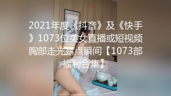 2021年度《抖音》及《快手》1073位美女直播或短视频胸部走光露点瞬间【1073部福利合集】