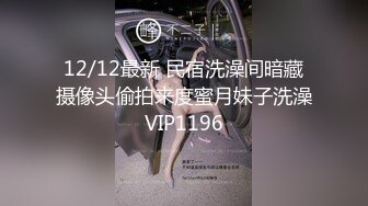 12/12最新 民宿洗澡间暗藏摄像头偷拍来度蜜月妹子洗澡VIP1196