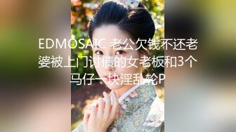 EDMOSAIC 老公欠钱不还老婆被上门讨债的女老板和3个马仔一块淫乱轮P