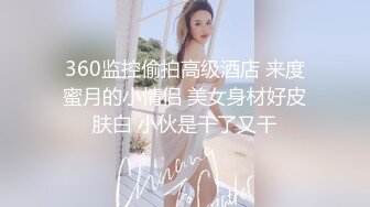 360监控偷拍高级酒店 来度蜜月的小情侣 美女身材好皮肤白 小伙是干了又干