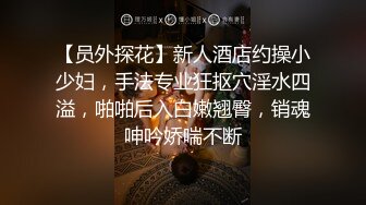 【员外探花】新人酒店约操小少妇，手法专业狂抠穴淫水四溢，啪啪后入白嫩翘臀，销魂呻吟娇喘不断