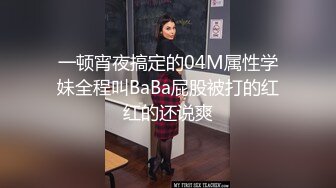 一顿宵夜搞定的04M属性学妹全程叫BaBa屁股被打的红红的还说爽