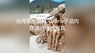 台湾惹火模特Joanna子涵肉体诱惑性感写真