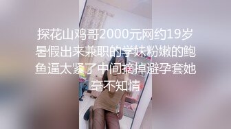 探花山鸡哥2000元网约19岁暑假出来兼职的学妹粉嫩的鲍鱼逼太紧了中间摘掉避孕套她毫不知情