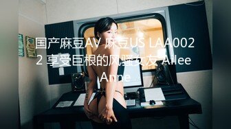 国产麻豆AV 麻豆US LAA0022 享受巨根的风骚女友 Ailee Anne