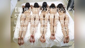 【重_榜】抖Y23万粉丝小X老S下海~终极反_差骚货~！--讲述自己的性爱史，天天饥_渴难耐，水性杨花，到处勾引男人 (3)