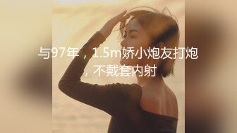 与97年，1.5m娇小炮友打炮，不戴套内射