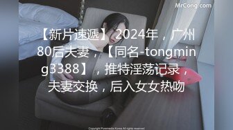 【新片速遞】 2024年，广州80后夫妻，【同名-tongming3388】，推特淫荡记录，夫妻交换，后入女女热吻