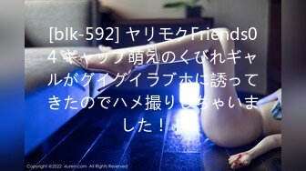 [blk-592] ヤリモクFriends04 ギャップ萌えのくびれギャルがグイグイラブホに誘ってきたのでハメ撮りしちゃいました！！