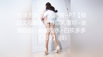 自录无水~丰乳肥臀~P7【极品丈母娘】肥臀巨乳重坦~坐插自慰~高潮喷水~白浆多多【30V】 (8)