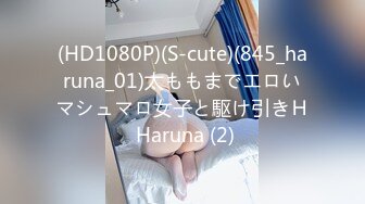 (HD1080P)(S-cute)(845_haruna_01)太ももまでエロいマシュマロ女子と駆け引きＨ Haruna (2)