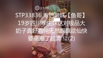 STP33836 专约嫩妹【鱼哥】19岁四川学生妹这对极品大奶子真好看纯天然飘飘欲仙快要高潮了超清！ (2)