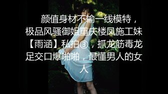 ❤️颜值身材不输一线模特，极品风骚御姐重庆楼凤施工妹【雨涵】私拍③，抓龙筋毒龙足交口爆啪啪，最懂男人的女人