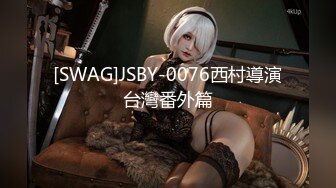 [SWAG]JSBY-0076西村導演台灣番外篇