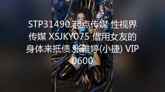 STP31490 起点传媒 性视界传媒 XSJKY075 借用女友的身体来抵债 张雅婷(小捷) VIP0600