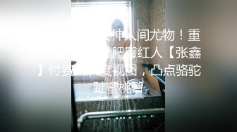 ⚫️⚫️顶级女神人间尤物！重磅微密圈巨乳肥臀红人【张鑫】付费大尺度视图，凸点骆驼趾蜜桃臀