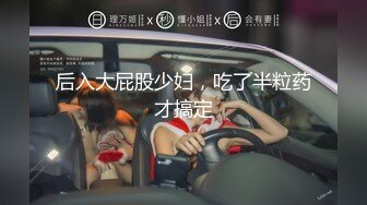 后入大屁股少妇，吃了半粒药才搞定