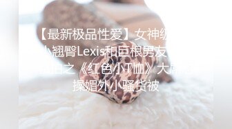 【最新极品性爱】女神级魔都小翘臀Lexis和巨根男友付费私拍之《红色小T恤》大屌怼操媚外小骚货被