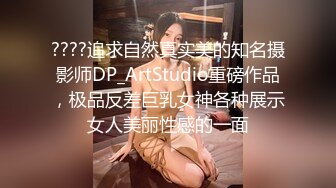 ????追求自然真实美的知名摄影师DP_ArtStudio重磅作品，极品反差巨乳女神各种展示女人美丽性感的一面