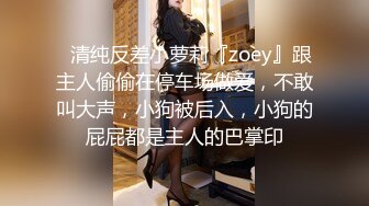 ✿清纯反差小萝莉『zoey』跟主人偷偷在停车场做爱，不敢叫大声，小狗被后入，小狗的屁屁都是主人的巴掌印