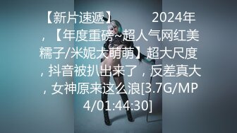 【新片速遞】  ♈♈♈2024年，【年度重磅~超人气网红美糯子/米妮大萌萌】超大尺度，抖音被扒出来了，反差真大，女神原来这么浪[3.7G/MP4/01:44:30]