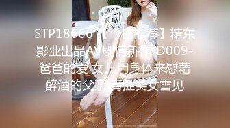 STP18666 【今日推荐】精东影业出品AV剧情新作JD009-爸爸的爱 女儿用身体来慰藉醉酒的父亲 青涩美女雪见