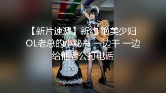 【新片速遞】新约 绝美少妇 OL老总的小秘书 一边干 一边给他老公打电话