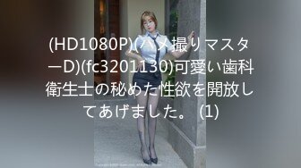 (HD1080P)(ハメ撮りマスターD)(fc3201130)可愛い歯科衛生士の秘めた性欲を開放してあげました。 (1)