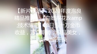 【新片速遞】 2020年度泡良精品推荐，【白嫖探花&amp;技术博主】单日五十万金币收益，万众期待，极品美女，卖酒妹勾搭开操