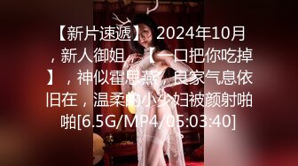 【新片速遞】  2024年10月，新人御姐，【一口把你吃掉】，神似霍思燕，良家气息依旧在，温柔的小少妇被颜射啪啪[6.5G/MP4/05:03:40]