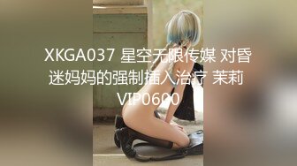 XKGA037 星空无限传媒 对昏迷妈妈的强制插入治疗 茉莉 VIP0600