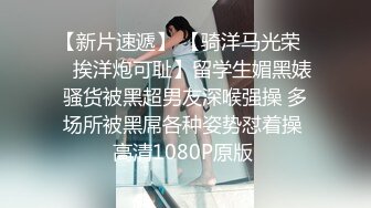 【新片速遞】 【骑洋马光荣❤️挨洋炮可耻】留学生媚黑婊骚货被黑超男友深喉强操 多场所被黑屌各种姿势怼着操 高清1080P原版 