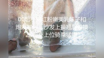 【新片速遞】   【AI画质增强】❤️2500大洋的上海丸子头甜美外围❤️各种姿势都来一遍，搞得小美女浪叫不止，最后口爆！